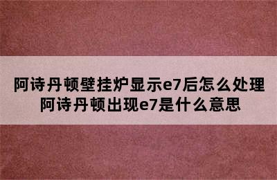 阿诗丹顿壁挂炉显示e7后怎么处理 阿诗丹顿出现e7是什么意思